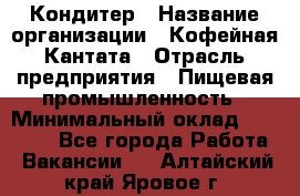 Кондитер › Название организации ­ Кофейная Кантата › Отрасль предприятия ­ Пищевая промышленность › Минимальный оклад ­ 60 000 - Все города Работа » Вакансии   . Алтайский край,Яровое г.